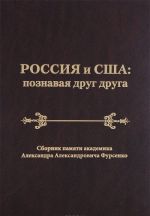 Rossija i SSHA. Poznavaja drug druga. Sbornik pamjati akademika Aleksandra Aleksandrovicha Fursenko / Russia and the United States: Perceiving Each Other: In Memory of the Academician Alexander A. Fursenko