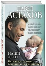 Наши дети. Исповедь о самых близких и беззащитных