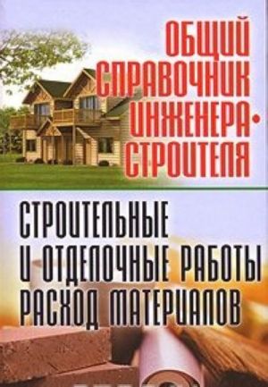 Общий справочник инженера-строителя. Строительные и отделочные работы. Расход материалов