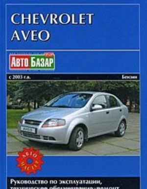 Chevrolet Aveo s 2003 g.v. Benzin. Rukovodstvo po ekspluatatsii, tekhnicheskoe obsluzhivanie, remont, osobennosti konstruktsii, elektroskhemy