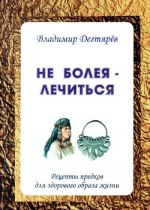 Не болея - лечиться. Рецепты предков для здорового образа жизни