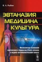 Evtanazija. Meditsina. Kultura. Filosofskie osnovanija sovremennogo sotsiokulturnogo krizisa v mediko-antropologicheskom aspekte