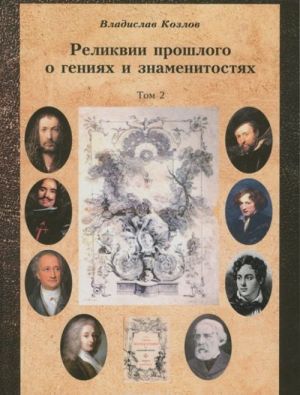 Postizhenie istorii posredstvom artefaktov iskusstva, arkhivov i arkheologii. Tom 2. Relikvii proshlogo o genijakh i znamenitostjakh