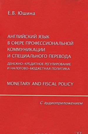 Anglijskij jazyk v sfere professionalnoj kommunikatsii i spetsialnogo perevoda. Denezhno-kreditnoe regulirovanie i nalogovo-bjudzhetnaja politika. Monetary and Fiscal Policy (+ CD)