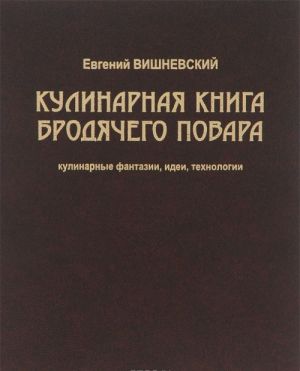 Кулинарная книга бродячего повара. Кулинарные фантазии, идеи, технологии