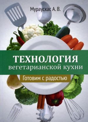 Tekhnologija vegetarianskoj kukhni. Gotovim s radostju