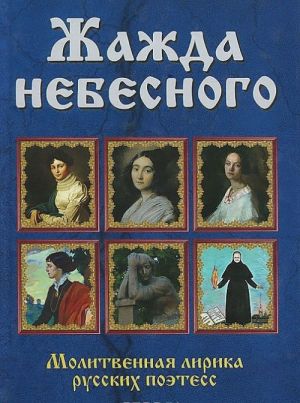 Zhazhda nebesnogo. Molitvennaja lirika russkikh poetess