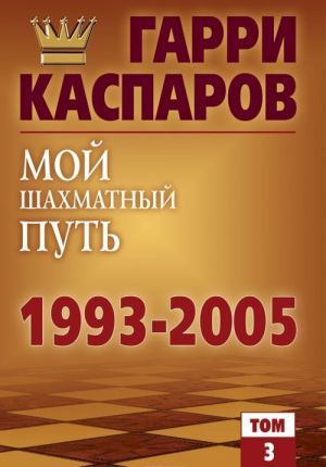 Мой шахматный путь. 1993-2005. Том 3