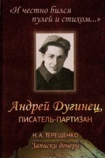 "И честно бился пулей и стихом...". Андрей Дугинец, писатель-партизан. Записки дочери