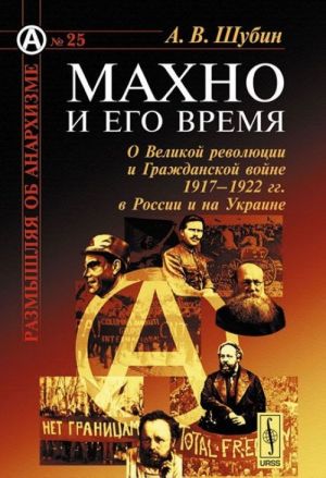 Makhno i ego vremja. O Velikoj revoljutsii i Grazhdanskoj vojne 1917-1922 gg. v Rossii i na Ukraine