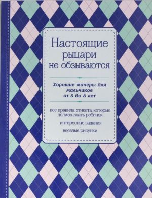 Nastojaschie rytsari ne obzyvajutsja. Khoroshie manery dlja malchikov ot 5 do 8 let