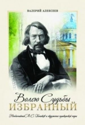 Волею Судьбы Избранный: Необычайный А.С. Хомяков И Окружение Пушкинской Поры