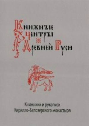 Knizhnye Tsentry Drevnej Rusi: Knizhniki I Rukopisi Kirillo-Belozerskogo Monastyrja