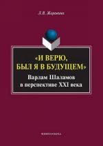 И Верю, Был Я В Будущем: Варлам Шаламов В Перспективе XXI Века: Монография