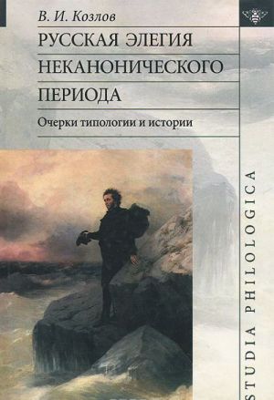 Русская Элегия Неканонического Периода: Очерки Типологии И Истории