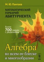 Математический гербарий абитуриента. Алгебра во всем ее блеске и многообразии