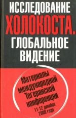 Issledovanie Kholokosta. Globalnoe videnie. Materialy mezhdunarodnoj Tegeranskoj konferentsii 11-12 dekabrja 2006 goda