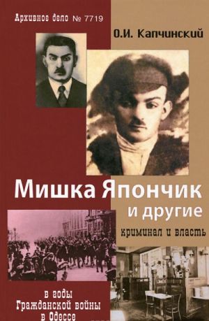 Mishka Japonchik i drugie. Kriminal i vlast v gody Grazhdanskoj vojny v Odesse