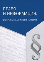 Pravo i informatsija. Voprosy teorii i praktiki. Sbornik materialov mezhdunarodnoj nauchno-prakticheskoj konferentsii