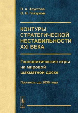 Контуры стратегической нестабильности ХXI века. Геополитические игры на мировой шахматной доске. Прогнозы до 2030 года