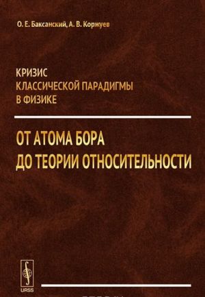 Krizis klassicheskoj paradigmy v fizike. Ot atoma Bora do teorii otnositelnosti