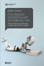 Последнее изобретение человечества. Искусственный интеллект и конец эры Homo sapiens