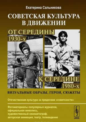 Sovetskaja kultura v dvizhenii. Ot serediny 1930-kh k seredine 1980-kh. Vizualnye obrazy, geroi, sjuzhety