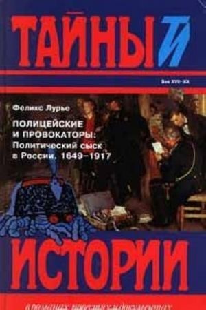 Полицейские и провокаторы: Политический сыск в России. 1649 - 1917