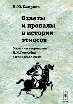 Vzlety i provaly v istorii etnosov. O zhizni i tvorchestve L. N. Gumileva - vzgljad iz XXI veka