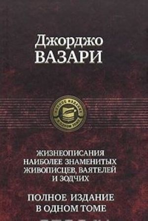 Zhizneopisanija naibolee znamenitykh zhivopistsev, vajatelej i zodchikh. Polnoe izdanie v odnom tome