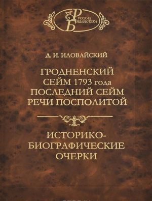 Grodnenskij sejm 1793 goda. Poslednij sejm rechi pospolitoj; istoriko-biografieskie ocherki. D. I. Ilovajskij