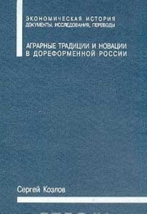 Agrarnye traditsii i novatsii v doreformennoj Rossii: Tsentralno-nechernozemnye gubernii Serija: Ekonomicheskaja istorija: Dokumenty, issledovanija, perevody