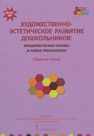 Khudozhestvenno-esteticheskoe razvitie doshkolnikov. Teoreticheskie osnovy i novye tekhnologii