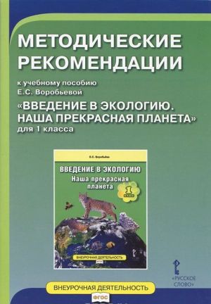 Vvedenie v ekologiju. Nasha prekrasnaja planeta. 1 klass. Metodicheskie rekomendatsii k uchebnomu posobiju E. S. Vorobevoj