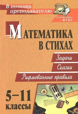 Matematika v stikhakh. 5-11 klassy. Zadachi. Skazki. Rifmovannye pravila