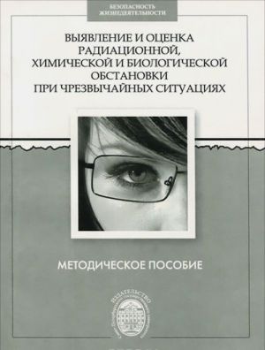 Vyjavlenie i otsenka radiatsionnoj, khimicheskoj i biologicheskoj obstanovki pri chrezvychajnykh situatsijakh. Metodicheskoe posobie