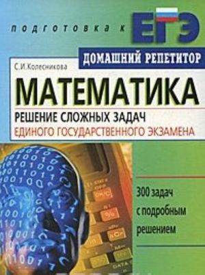 Matematika. Reshenie slozhnykh zadach Edinogo gosudarstvennogo ekzamena