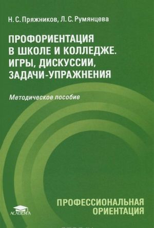 Proforientatsija v shkole i kolledzhe. Igry, diskussii, zadachi-uprazhnenija. Metodicheskoe posobie