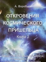 Otkrovenija kosmicheskogo prisheltsa. Kniga 2. Raskrytie osnovnykh tajn Zemli, puteshestvija k inym kosmicheskim tsivilizatsijam