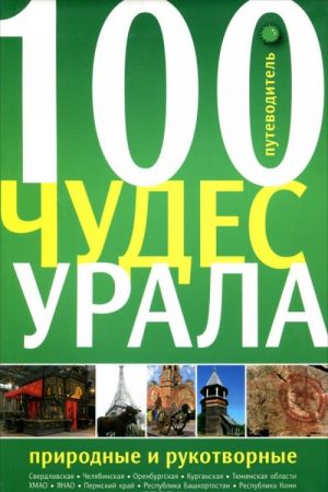 100 чудес Урала. Природные и рукотворные. Путеводитель