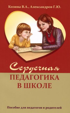 Сердечная педагогика в школе. Воспитание и обучение через сердце . Пособие для педагогов и родителей