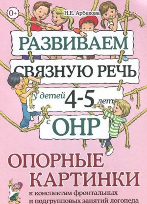 Razvivaem svjaznuju rech u detej 4-5 let s ONR. Opornye kartinki k konspektam frontalnykh i podgruppovykh zanjatij logopeda