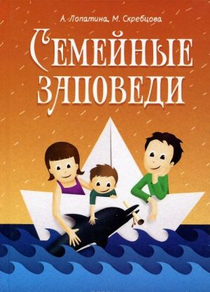 Семейные заповеди. Практические советы, стихи, сказки, рассказы, диалоги, мнения детей