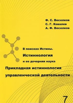 V poiskakh Istiny. Istinnologija i ee dochernjaja nauka Prikladnaja istinnologija upravlencheskoj dejatelnosti