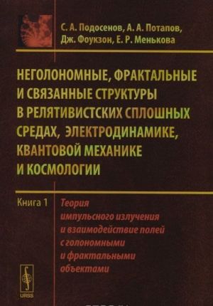 Negolonomnye, fraktalnye i svjazannye struktury v reljativistskikh sploshnykh sredakh, elektrodinamike, kvantovoj mekhanike i kosmologii. Kniga 1. Teorija impulsnogo izluchenija i vzaimodejstvie polej s golonomnymi i fraktalnymi obektami