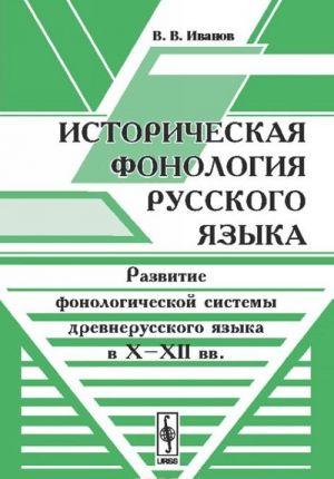 Istoricheskaja fonologija russkogo jazyka. Razvitie fonologicheskoj sistemy drevnerusskogo jazyka v X-XII vv.