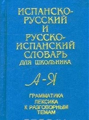 Испанско-русский и русско-испанский словарь для школьника. Грамматика. Лексика к разговорным темам