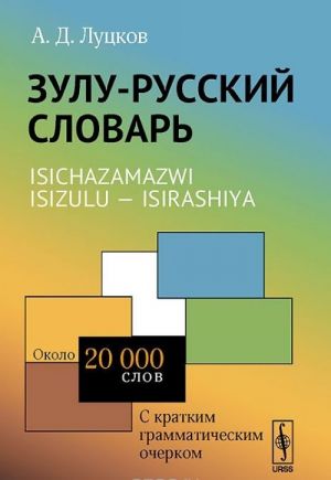 Zulu-russkij slovar. S kratkim grammaticheskim ocherkom. Okolo 20000 slov / Isichazamazwi isizulu - isirashiya