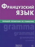 Frantsuzskij jazyk. Bolshoj spravochnik po grammatike