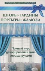 Shtory, gardiny, portery, zhaljuzi. Polnyj kurs dekorirovanija okna svoimi rukami